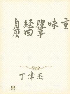 月经腥味重是怎么回事