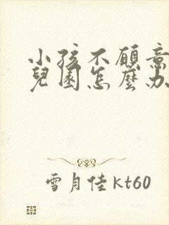 小孩不愿意上幼儿园怎么办