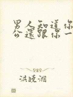 男人知道你有老公还跟你一起