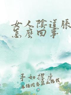 女人阴道胀痛是怎么回事