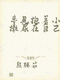 梦见抱着小男孩撒尿在自己身上