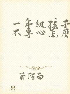 一年级孩子贪玩不专心怎么办