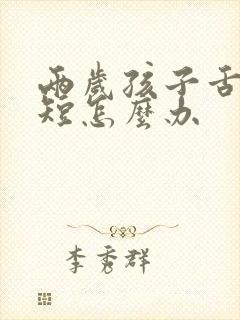 两岁孩子舌系带短怎么办