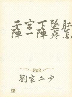 子宫下坠肚子一阵一阵疼怎么回事