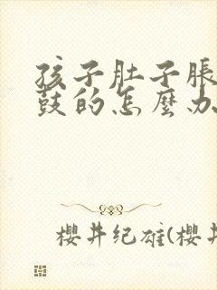 孩子肚子胀的鼓鼓的怎么办