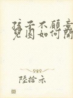 孩子不愿意上幼儿园如何开导