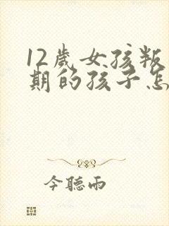 12岁女孩叛逆期的孩子怎么去引导她