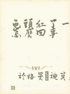 龟头红了一片是怎么回事