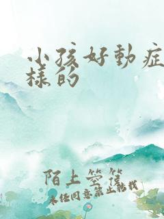 小孩好动症是怎样的