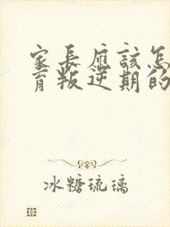 家长应该怎样教育叛逆期的孩子