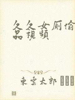 久久女厕偷拍精品视频