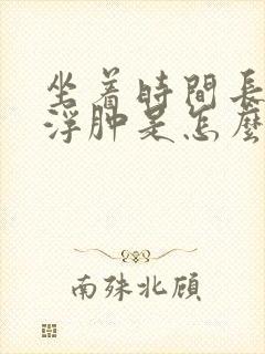 坐着时间长了腿浮肿是怎么回事