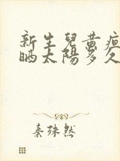 新生儿黄疸每天晒太阳多久合适