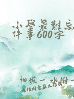 小学最难忘的一件事600字
