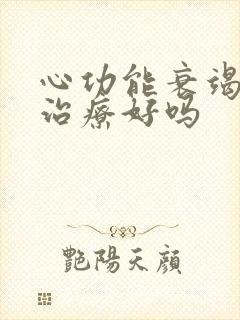 心功能衰竭 能治疗好吗