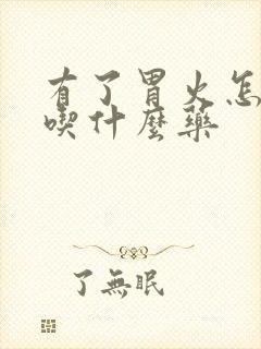 有了胃火怎么办吃什么药