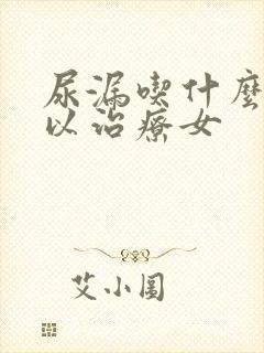 尿漏吃什么药可以治疗女