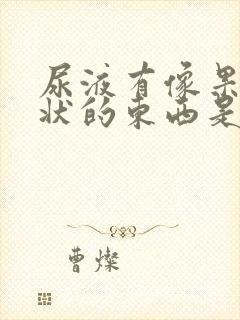 尿液有像果冻胶状的东西是怎么回事