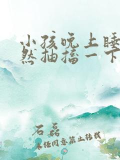 小孩晚上睡觉突然抽搐一下是什么原因