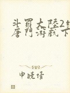 斗罗大陆2绝世唐门游戏下载