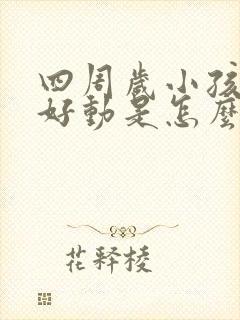 四周岁小孩有点好动是怎么回事