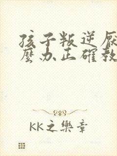 孩子叛逆厌学怎么办正确教育方法