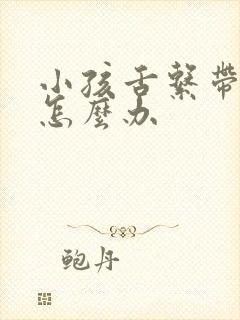 小孩舌系带过短怎么办