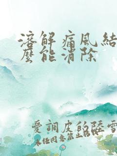 溶解痛风结晶怎么能消除