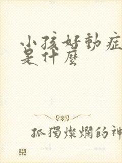 小孩好动症原因是什么