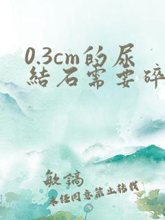 0.3cm的尿结石需要碎石吗