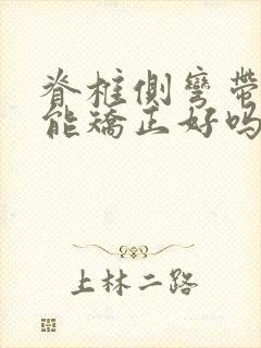 脊椎侧弯带支具能矫正好吗