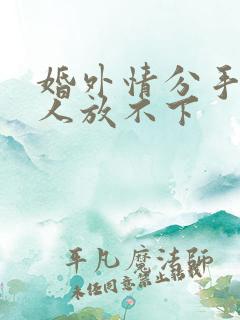 婚外情分手后男人放不下