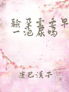 验孕需要早上第一泡尿吗