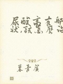 尿酸高有哪些症状,该怎么治疗