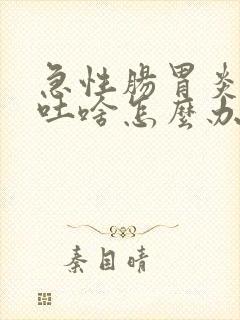 急性肠胃炎吃啥吐啥怎么办