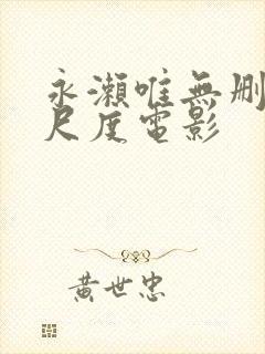 永濑唯无删减大尺度电影