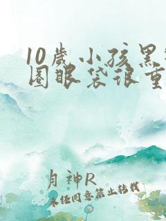 10岁小孩黑眼圈眼袋很重是什么原因?