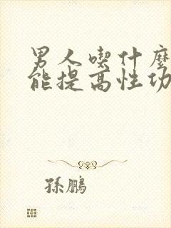 男人吃什么中药能提高性功能持久