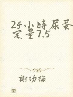 24小时尿蛋白定量7.5