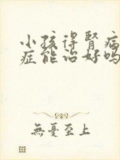 小孩得肾病综合症能治好吗