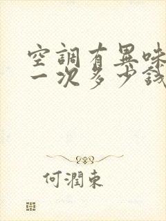 空调有异味清洗一次多少钱