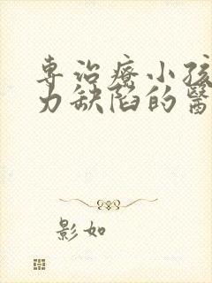 专治疗小孩注意力缺陷的医院