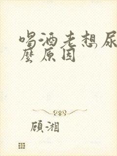 喝酒老想尿是什么原因