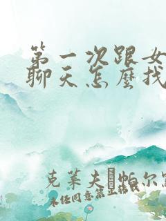 第一次跟女孩子聊天怎么找话题