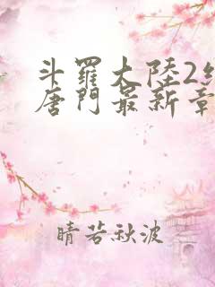 斗罗大陆2绝世唐门最新章节小说