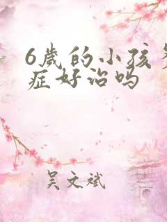 6岁的小孩多动症好治吗