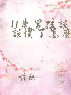 11岁男孩说谎说惯了怎么办