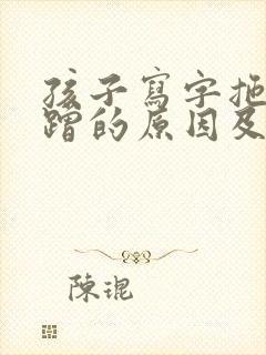 孩子写字拖拉磨蹭的原因及解决办法