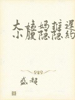 大姨妈推迟7天小腹隐隐约约的痛