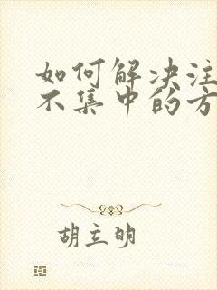 如何解决注意力不集中的方法